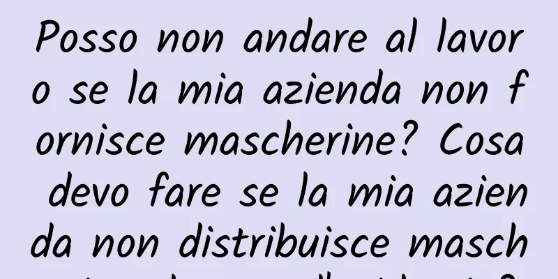 Posso non andare al lavoro se la mia azienda non fornisce mascherine? Cosa devo fare se la mia azienda non distribuisce mascherine durante l'epidemia?