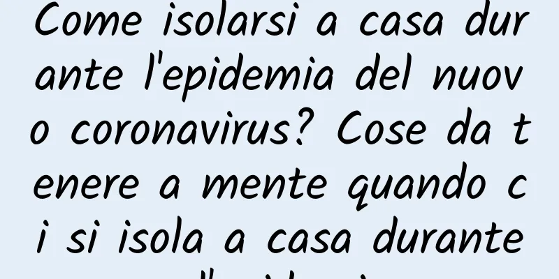 Come isolarsi a casa durante l'epidemia del nuovo coronavirus? Cose da tenere a mente quando ci si isola a casa durante l'epidemia