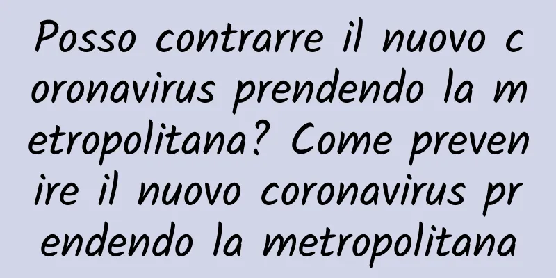 Posso contrarre il nuovo coronavirus prendendo la metropolitana? Come prevenire il nuovo coronavirus prendendo la metropolitana
