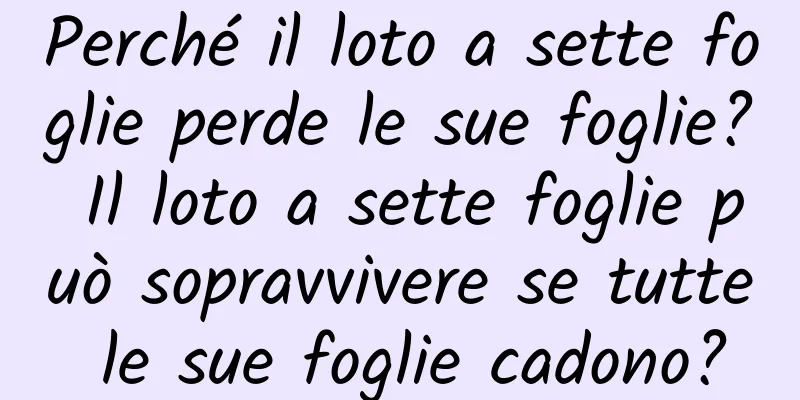 Perché il loto a sette foglie perde le sue foglie? Il loto a sette foglie può sopravvivere se tutte le sue foglie cadono?