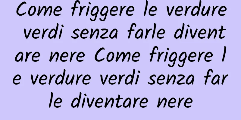 Come friggere le verdure verdi senza farle diventare nere Come friggere le verdure verdi senza farle diventare nere