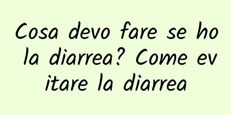 Cosa devo fare se ho la diarrea? Come evitare la diarrea