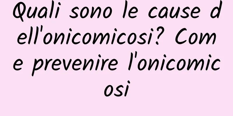 Quali sono le cause dell'onicomicosi? Come prevenire l'onicomicosi