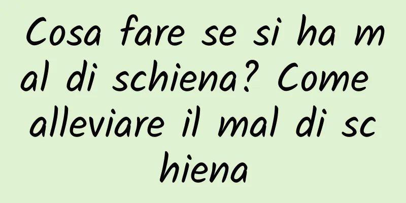 Cosa fare se si ha mal di schiena? Come alleviare il mal di schiena