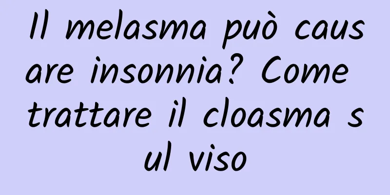 Il melasma può causare insonnia? Come trattare il cloasma sul viso