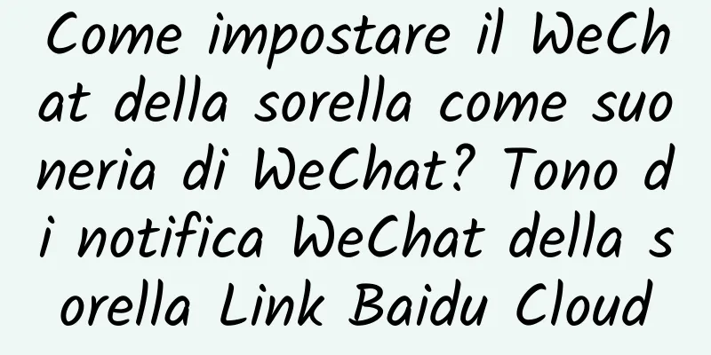 Come impostare il WeChat della sorella come suoneria di WeChat? Tono di notifica WeChat della sorella Link Baidu Cloud