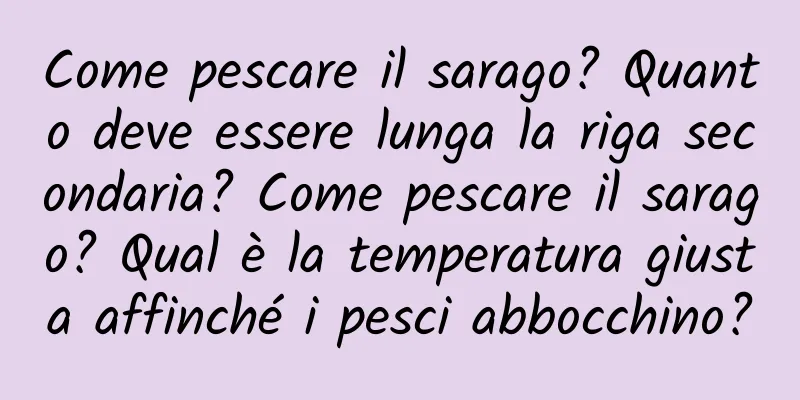 Come pescare il sarago? Quanto deve essere lunga la riga secondaria? Come pescare il sarago? Qual è la temperatura giusta affinché i pesci abbocchino?