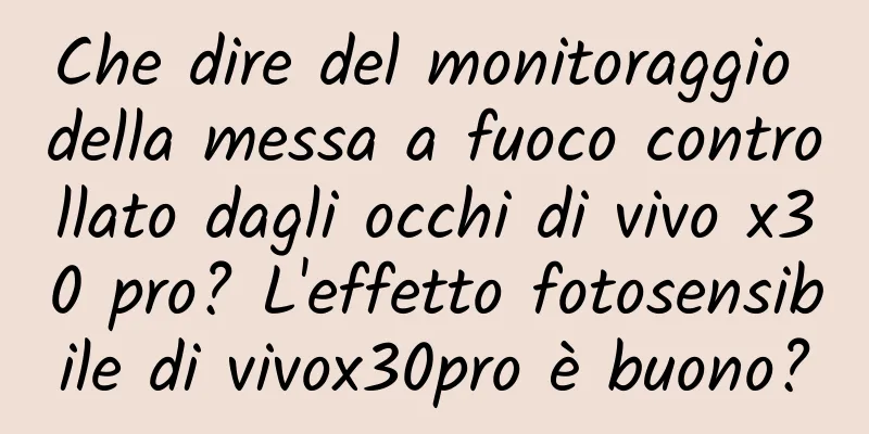 Che dire del monitoraggio della messa a fuoco controllato dagli occhi di vivo x30 pro? L'effetto fotosensibile di vivox30pro è buono?
