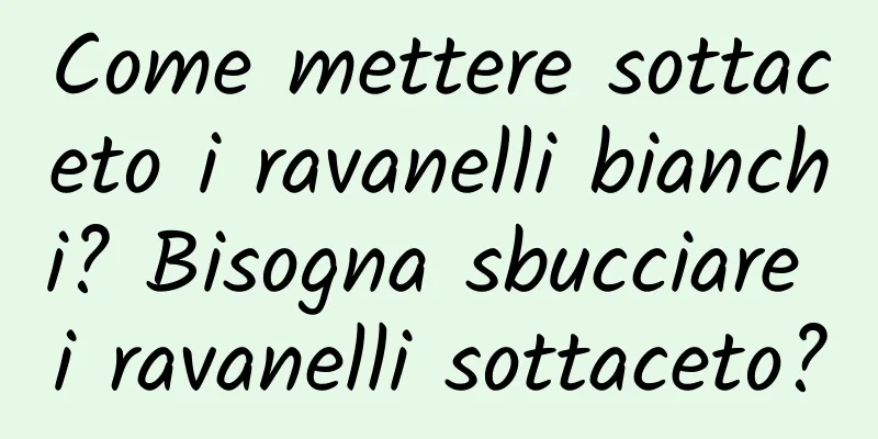 Come mettere sottaceto i ravanelli bianchi? Bisogna sbucciare i ravanelli sottaceto?
