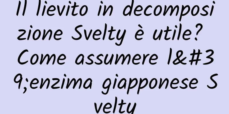 Il lievito in decomposizione Svelty è utile? Come assumere l'enzima giapponese Svelty