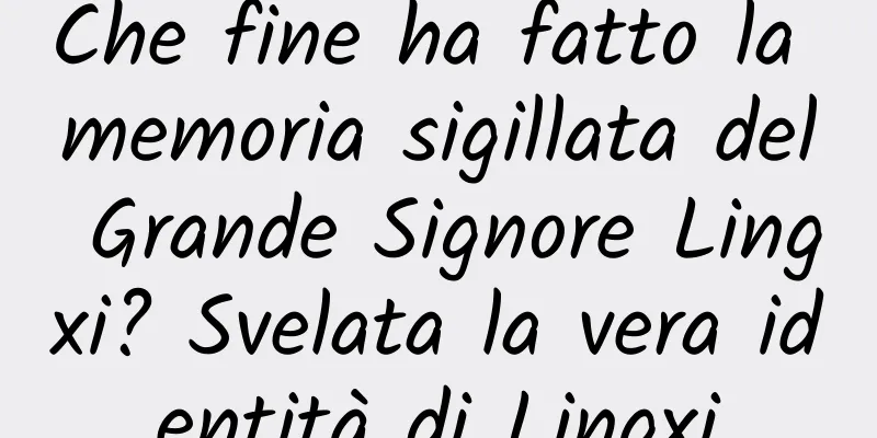 Che fine ha fatto la memoria sigillata del Grande Signore Lingxi? Svelata la vera identità di Lingxi