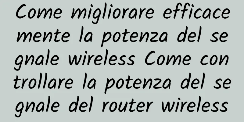 Come migliorare efficacemente la potenza del segnale wireless Come controllare la potenza del segnale del router wireless