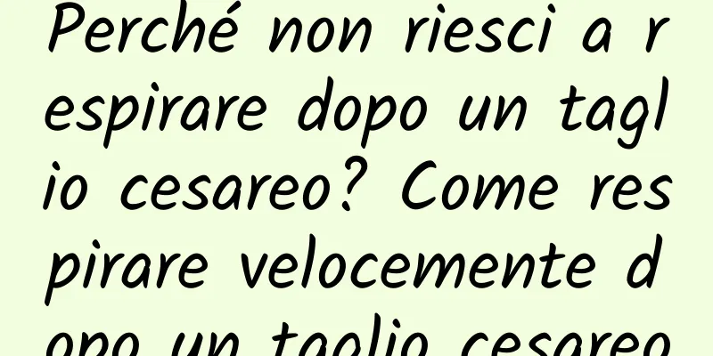Perché non riesci a respirare dopo un taglio cesareo? Come respirare velocemente dopo un taglio cesareo