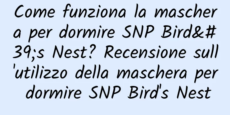 Come funziona la maschera per dormire SNP Bird's Nest? Recensione sull'utilizzo della maschera per dormire SNP Bird's Nest