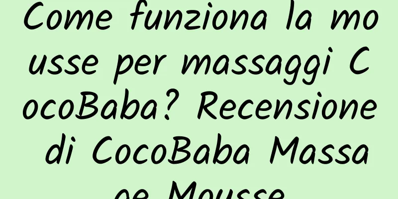 Come funziona la mousse per massaggi CocoBaba? Recensione di CocoBaba Massage Mousse