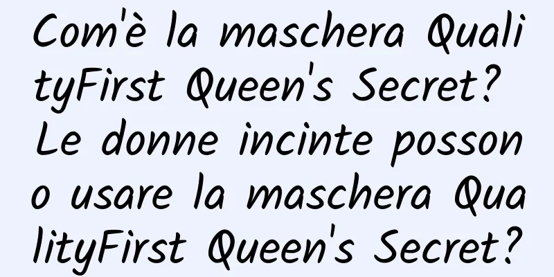 Com'è la maschera QualityFirst Queen's Secret? Le donne incinte possono usare la maschera QualityFirst Queen's Secret?