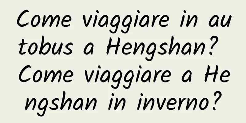 Come viaggiare in autobus a Hengshan? Come viaggiare a Hengshan in inverno?