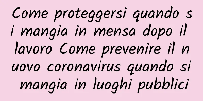 Come proteggersi quando si mangia in mensa dopo il lavoro Come prevenire il nuovo coronavirus quando si mangia in luoghi pubblici