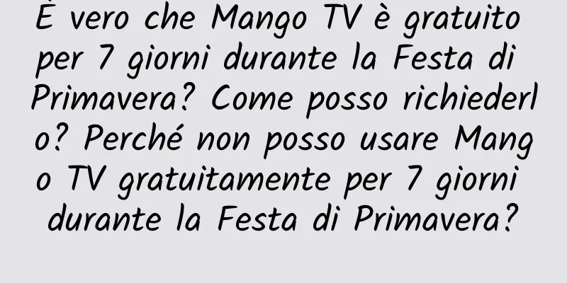 È vero che Mango TV è gratuito per 7 giorni durante la Festa di Primavera? Come posso richiederlo? Perché non posso usare Mango TV gratuitamente per 7 giorni durante la Festa di Primavera?