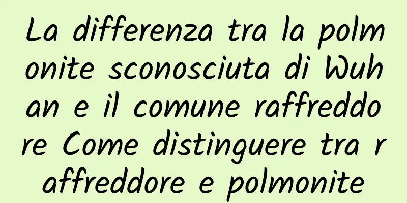 La differenza tra la polmonite sconosciuta di Wuhan e il comune raffreddore Come distinguere tra raffreddore e polmonite