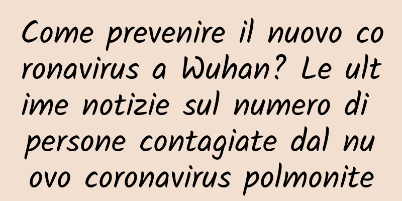 Come prevenire il nuovo coronavirus a Wuhan? Le ultime notizie sul numero di persone contagiate dal nuovo coronavirus polmonite