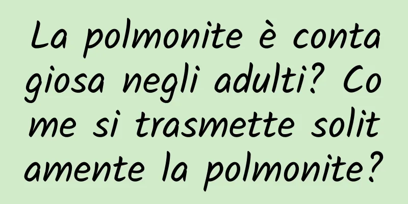 La polmonite è contagiosa negli adulti? Come si trasmette solitamente la polmonite?