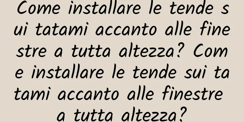 Come installare le tende sui tatami accanto alle finestre a tutta altezza? Come installare le tende sui tatami accanto alle finestre a tutta altezza?