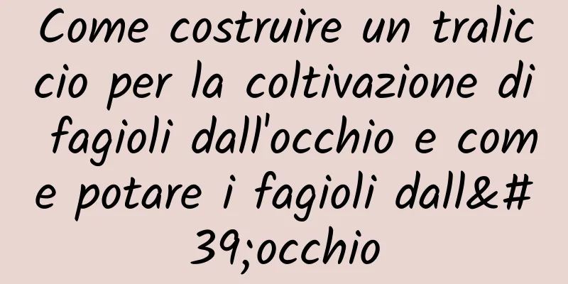 Come costruire un traliccio per la coltivazione di fagioli dall'occhio e come potare i fagioli dall'occhio