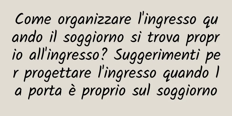 Come organizzare l'ingresso quando il soggiorno si trova proprio all'ingresso? Suggerimenti per progettare l'ingresso quando la porta è proprio sul soggiorno