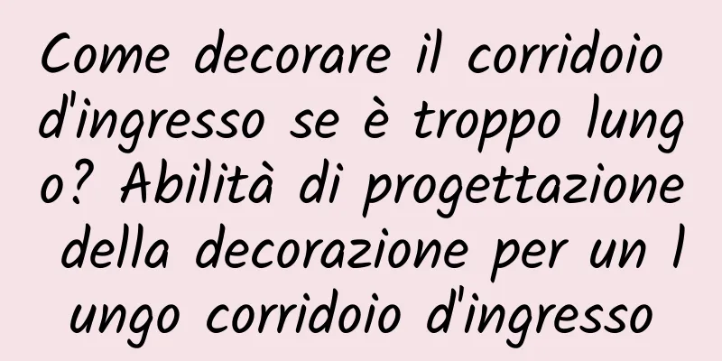 Come decorare il corridoio d'ingresso se è troppo lungo? Abilità di progettazione della decorazione per un lungo corridoio d'ingresso