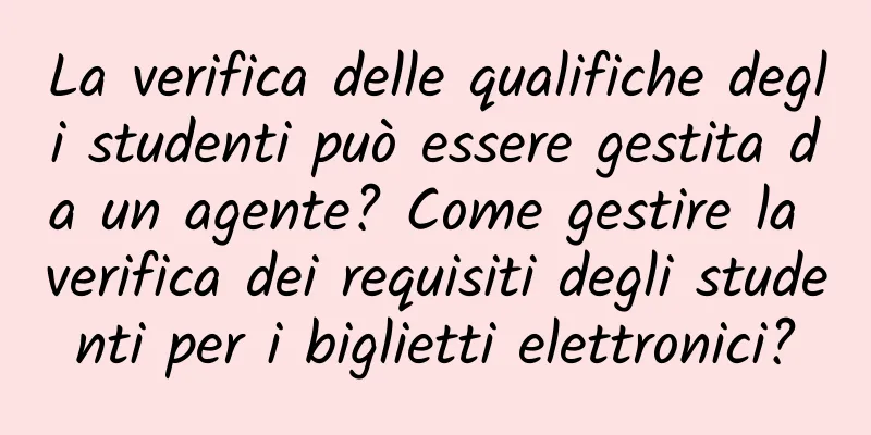 La verifica delle qualifiche degli studenti può essere gestita da un agente? Come gestire la verifica dei requisiti degli studenti per i biglietti elettronici?
