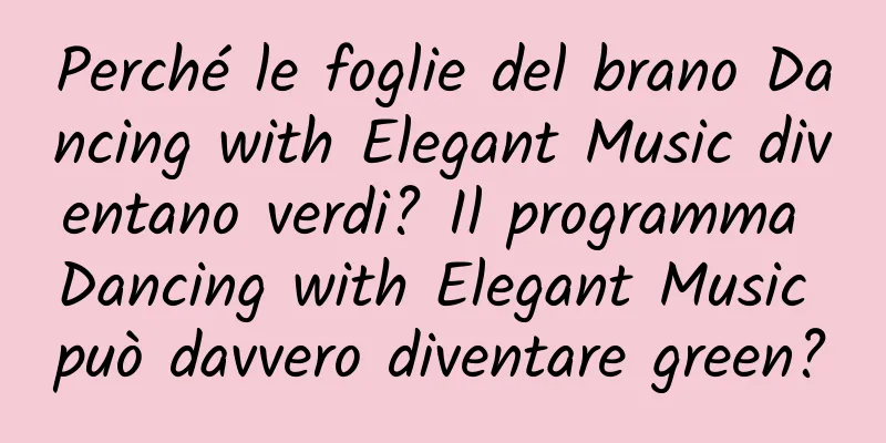 Perché le foglie del brano Dancing with Elegant Music diventano verdi? Il programma Dancing with Elegant Music può davvero diventare green?
