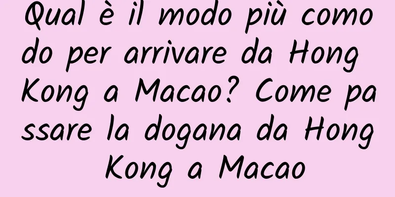 Qual è il modo più comodo per arrivare da Hong Kong a Macao? Come passare la dogana da Hong Kong a Macao