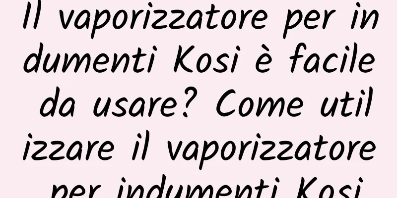 Il vaporizzatore per indumenti Kosi è facile da usare? Come utilizzare il vaporizzatore per indumenti Kosi