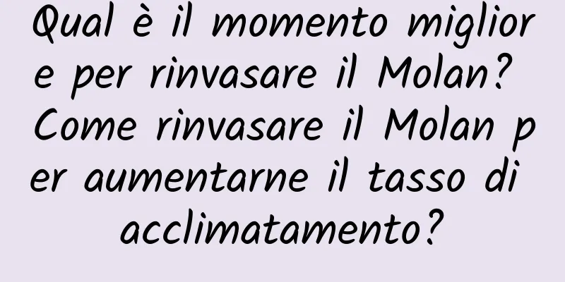 Qual è il momento migliore per rinvasare il Molan? Come rinvasare il Molan per aumentarne il tasso di acclimatamento?