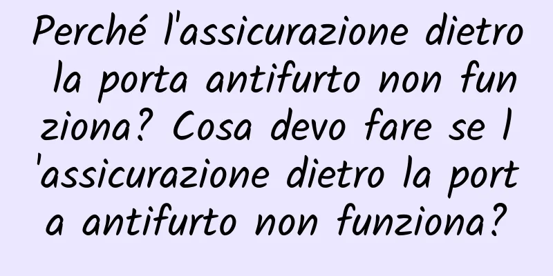 Perché l'assicurazione dietro la porta antifurto non funziona? Cosa devo fare se l'assicurazione dietro la porta antifurto non funziona?