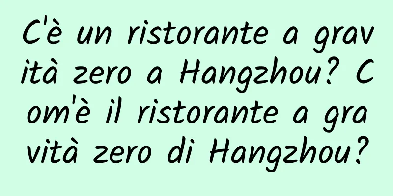 C'è un ristorante a gravità zero a Hangzhou? Com'è il ristorante a gravità zero di Hangzhou?