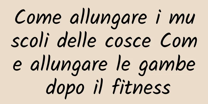 Come allungare i muscoli delle cosce Come allungare le gambe dopo il fitness