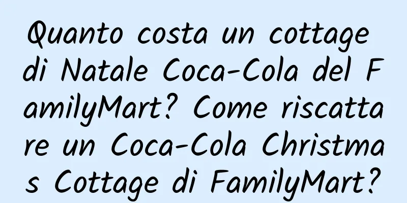Quanto costa un cottage di Natale Coca-Cola del FamilyMart? Come riscattare un Coca-Cola Christmas Cottage di FamilyMart?