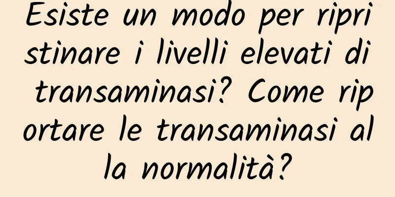 Esiste un modo per ripristinare i livelli elevati di transaminasi? Come riportare le transaminasi alla normalità?