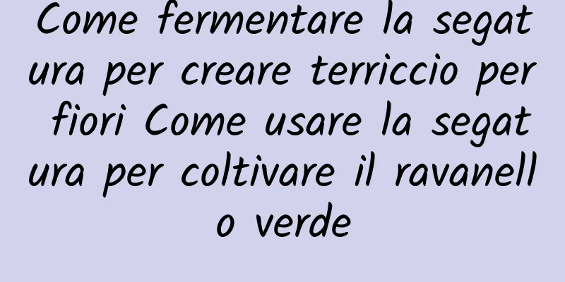 Come fermentare la segatura per creare terriccio per fiori Come usare la segatura per coltivare il ravanello verde