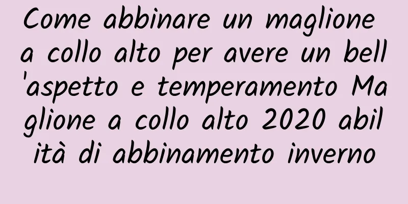 Come abbinare un maglione a collo alto per avere un bell'aspetto e temperamento Maglione a collo alto 2020 abilità di abbinamento inverno