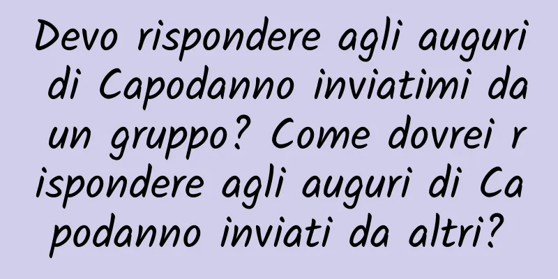 Devo rispondere agli auguri di Capodanno inviatimi da un gruppo? Come dovrei rispondere agli auguri di Capodanno inviati da altri?