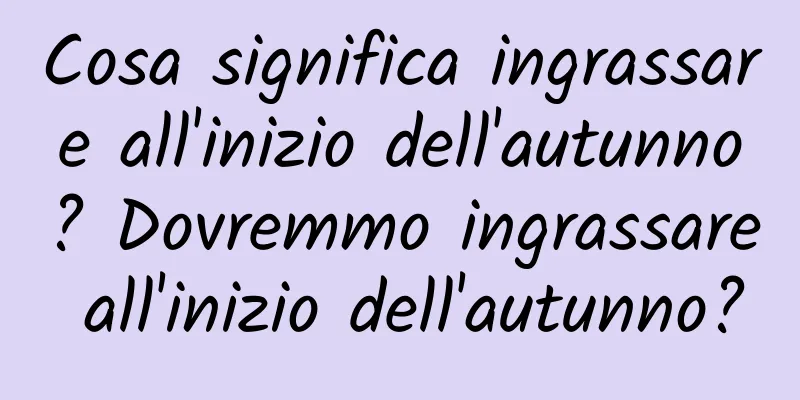 Cosa significa ingrassare all'inizio dell'autunno? Dovremmo ingrassare all'inizio dell'autunno?