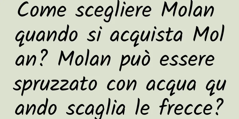 Come scegliere Molan quando si acquista Molan? Molan può essere spruzzato con acqua quando scaglia le frecce?