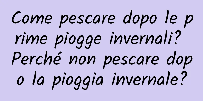 Come pescare dopo le prime piogge invernali? Perché non pescare dopo la pioggia invernale?