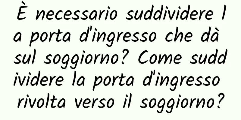 È necessario suddividere la porta d'ingresso che dà sul soggiorno? Come suddividere la porta d'ingresso rivolta verso il soggiorno?
