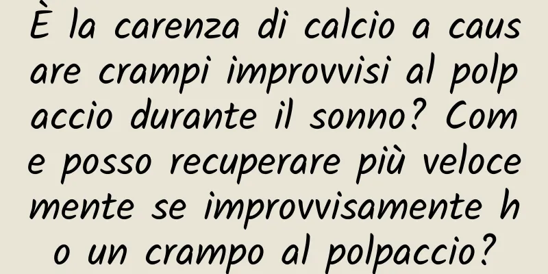 È la carenza di calcio a causare crampi improvvisi al polpaccio durante il sonno? Come posso recuperare più velocemente se improvvisamente ho un crampo al polpaccio?
