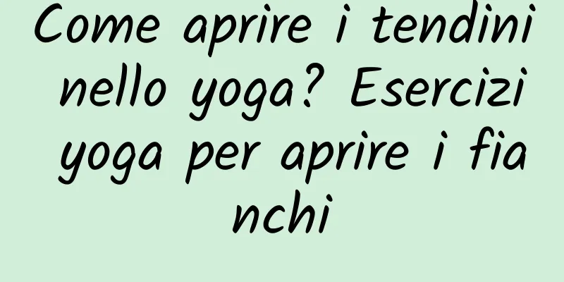 Come aprire i tendini nello yoga? Esercizi yoga per aprire i fianchi