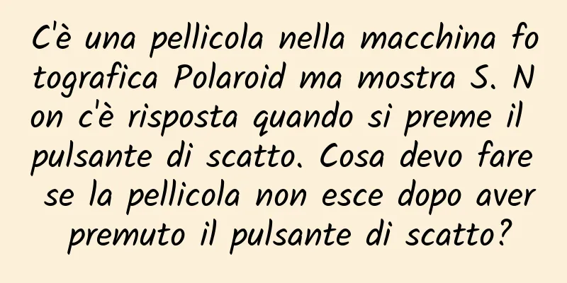 C'è una pellicola nella macchina fotografica Polaroid ma mostra S. Non c'è risposta quando si preme il pulsante di scatto. Cosa devo fare se la pellicola non esce dopo aver premuto il pulsante di scatto?